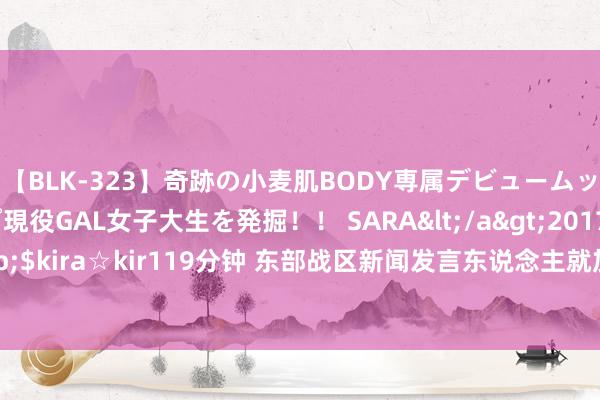 【BLK-323】奇跡の小麦肌BODY専属デビュームッチリ爆乳Gカップ現役GAL女子大生を発掘！！ SARA</a>2017-07-29kira☆kira&$kira☆kir119分钟 东部战区新闻发言东说念主就加拿大“蒙特利尔”号护卫舰过航台湾海峡发表语言