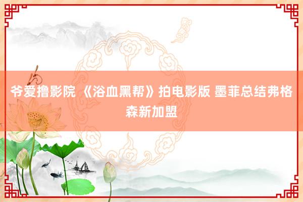爷爱撸影院 《浴血黑帮》拍电影版 墨菲总结弗格森新加盟
