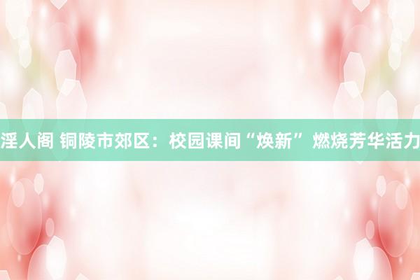 淫人阁 铜陵市郊区：校园课间“焕新” 燃烧芳华活力
