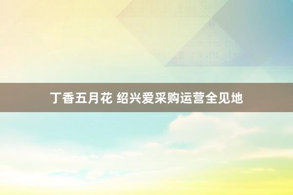丁香五月花 绍兴爱采购运营全见地